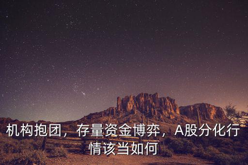 機(jī)構(gòu)抱團(tuán)，存量資金博弈，A股分化行情該當(dāng)如何
