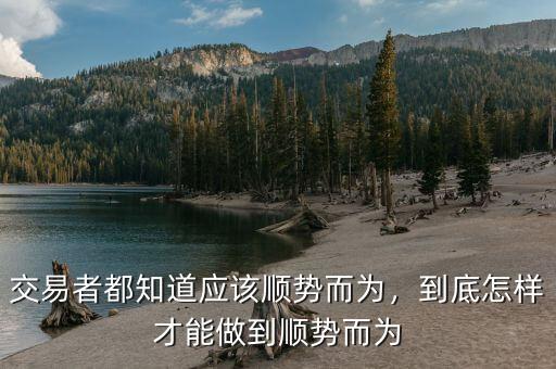 交易者都知道應(yīng)該順勢而為，到底怎樣才能做到順勢而為
