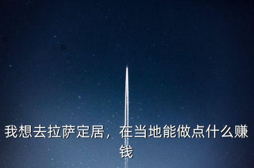 我想去拉薩定居，在當(dāng)?shù)啬茏鳇c(diǎn)什么賺錢