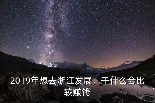 2019年想去浙江發(fā)展，干什么會(huì)比較賺錢