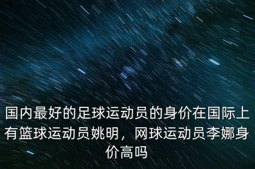 國內(nèi)最好的足球運動員的身價在國際上有籃球運動員姚明，網(wǎng)球運動員李娜身價高嗎