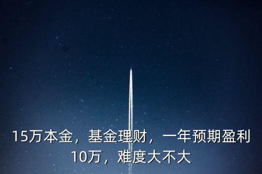 15萬本金，基金理財，一年預(yù)期盈利10萬，難度大不大