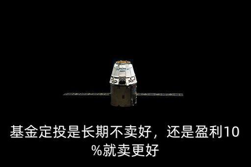 基金定投是長期不賣好，還是盈利10%就賣更好