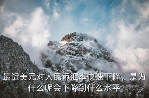 最近美元對(duì)人民幣匯率快速下降，是為什么呢會(huì)下降到什么水平