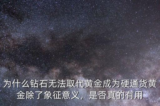 為什么鉆石無法取代黃金成為硬通貨黃金除了象征意義，是否真的有用