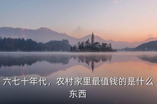 六七十年代，農(nóng)村家里最值錢(qián)的是什么東西