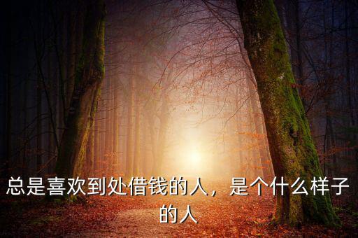 總是喜歡到處借錢的人，是個什么樣子的人