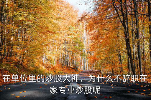在單位里的炒股大神，為什么不辭職在家專業(yè)炒股呢