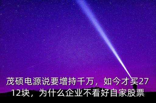 茂碩電源說(shuō)要增持千萬(wàn)，如今才買2712塊，為什么企業(yè)不看好自家股票