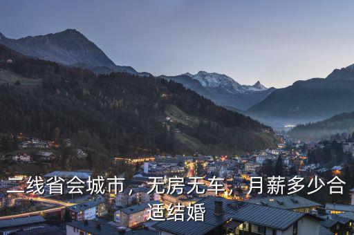 二線省會(huì)城市，無房無車，月薪多少合適結(jié)婚