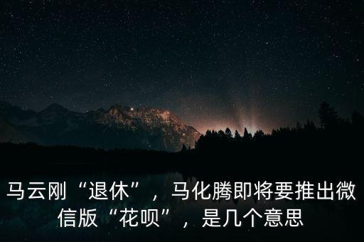 馬云剛“退休”，馬化騰即將要推出微信版“花唄”，是幾個(gè)意思