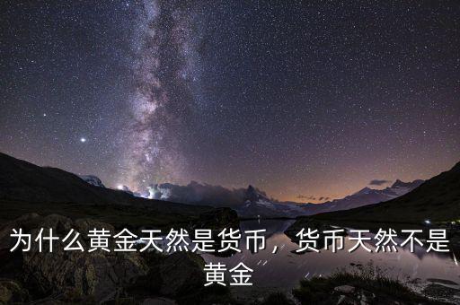 為什么黃金天然是貨幣，貨幣天然不是黃金