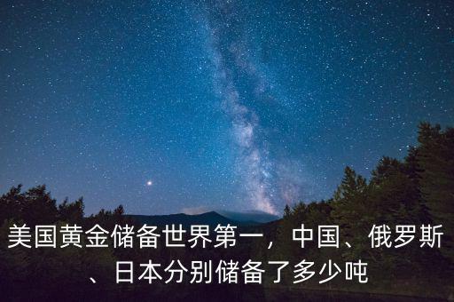 美國黃金儲備世界第一，中國、俄羅斯、日本分別儲備了多少噸