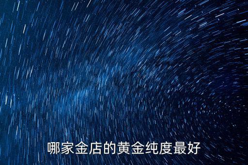 什么金店的黃金最好,買(mǎi)什么牌子的黃金好一點(diǎn)