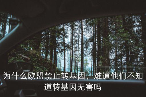 為什么歐盟禁止轉(zhuǎn)基因，難道他們不知道轉(zhuǎn)基因無害嗎