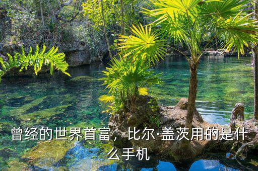 曾經(jīng)的世界首富，比爾·蓋茨用的是什么手機