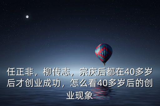 任正非，柳傳志，宗慶后都在40多歲后才創(chuàng)業(yè)成功，怎么看40多歲后的創(chuàng)業(yè)現(xiàn)象