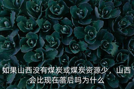 如果山西沒(méi)有煤炭或煤炭資源少，山西會(huì)比現(xiàn)在落后嗎為什么