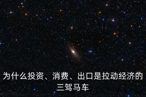 為什么投資、消費、出口是拉動經濟的三駕馬車