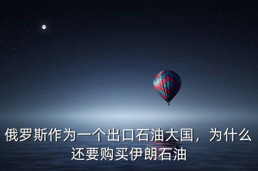 俄羅斯作為一個(gè)出口石油大國(guó)，為什么還要購(gòu)買(mǎi)伊朗石油
