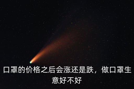 口罩的價格之后會漲還是跌，做口罩生意好不好