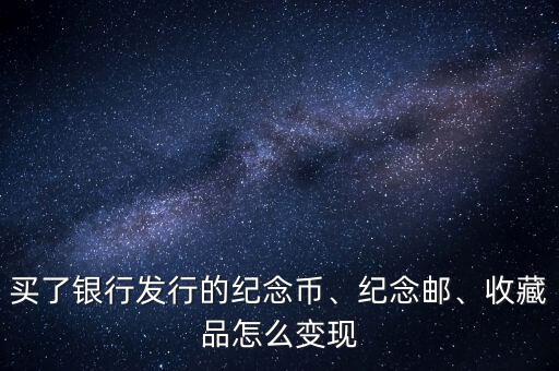 買了銀行發(fā)行的紀(jì)念幣、紀(jì)念郵、收藏品怎么變現(xiàn)