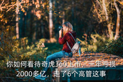 你如何看待奇虎360上市，一年虧損2000多億，走了6個(gè)高管這事