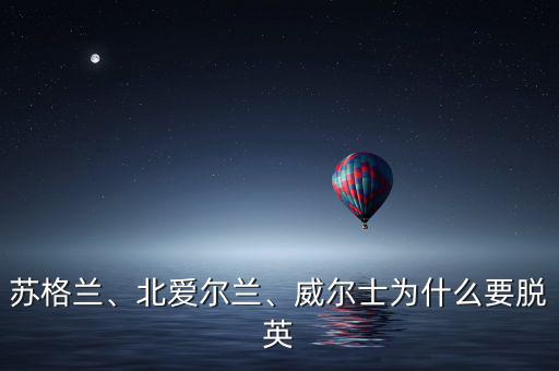 蘇格蘭、北愛爾蘭、威爾士為什么要脫英
