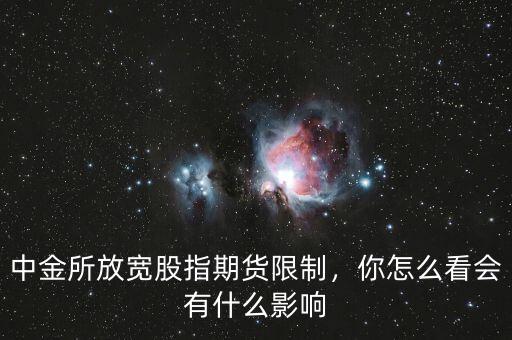 中金所放寬股指期貨限制，你怎么看會(huì)有什么影響