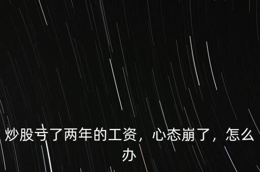 炒股虧了兩年的工資，心態(tài)崩了，怎么辦