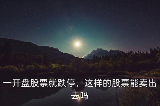 一開盤股票就跌停，這樣的股票能賣出去嗎
