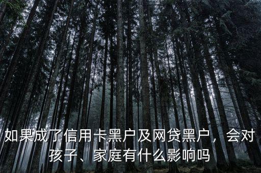 如果成了信用卡黑戶及網(wǎng)貸黑戶，會(huì)對(duì)孩子、家庭有什么影響嗎
