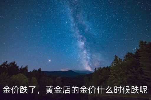 金價(jià)跌了，黃金店的金價(jià)什么時(shí)候跌呢