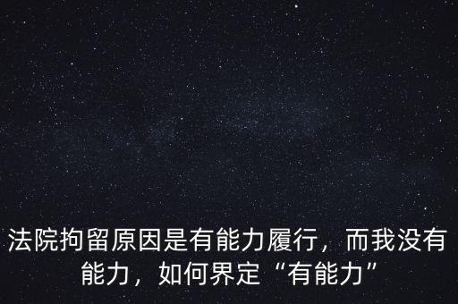法院拘留原因是有能力履行，而我沒有能力，如何界定“有能力”