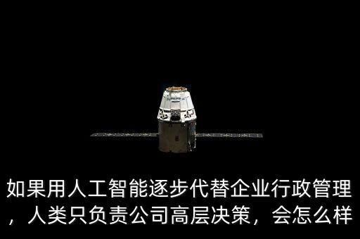 如果用人工智能逐步代替企業(yè)行政管理，人類只負責(zé)公司高層決策，會怎么樣
