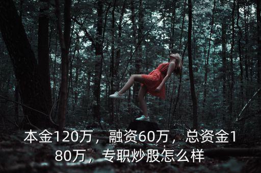 本金120萬，融資60萬，總資金180萬，專職炒股怎么樣