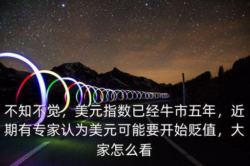 不知不覺，美元指數(shù)已經牛市五年，近期有專家認為美元可能要開始貶值，大家怎么看