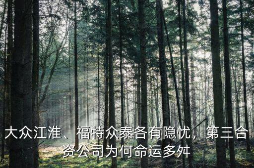 大眾江淮、福特眾泰各有隱憂，第三合資公司為何命運多舛