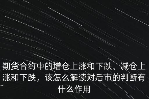 期貨合約中的增倉上漲和下跌、減倉上漲和下跌，該怎么解讀對后市的判斷有什么作用