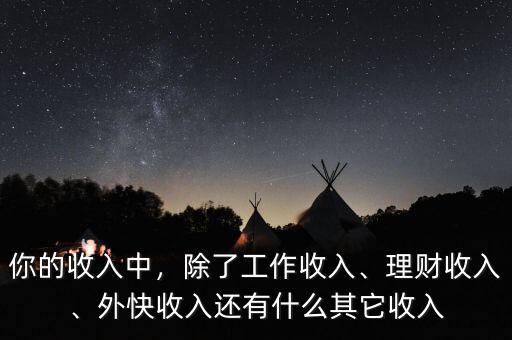 你的收入中，除了工作收入、理財收入、外快收入還有什么其它收入