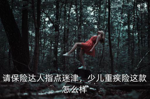 請保險(xiǎn)達(dá)人指點(diǎn)迷津，少兒重疾險(xiǎn)這款怎么樣