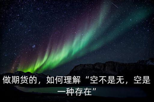 做期貨的，如何理解“空不是無(wú)，空是一種存在”