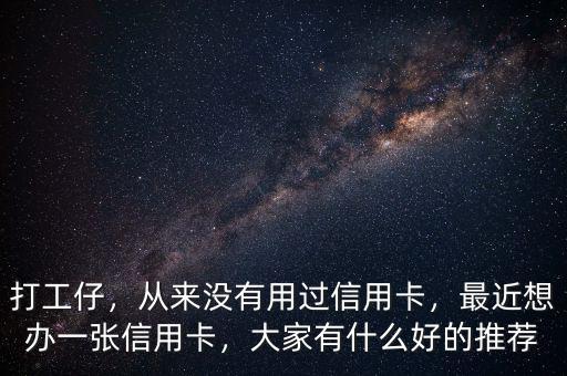 打工仔，從來沒有用過信用卡，最近想辦一張信用卡，大家有什么好的推薦