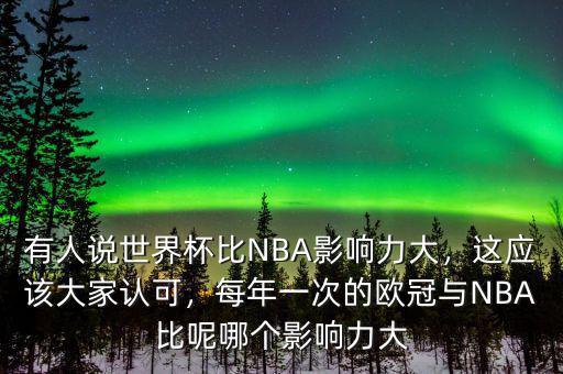 有人說世界杯比NBA影響力大，這應(yīng)該大家認(rèn)可，每年一次的歐冠與NBA比呢哪個(gè)影響力大