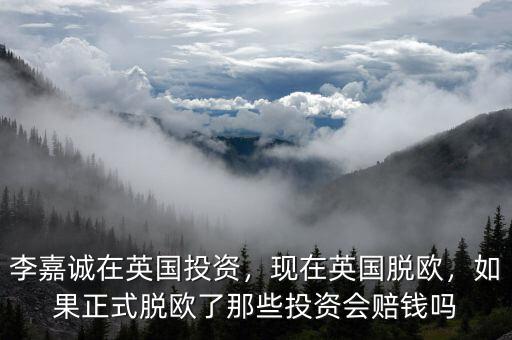 李嘉誠在英國投資，現(xiàn)在英國脫歐，如果正式脫歐了那些投資會賠錢嗎