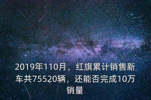 2019年110月，紅旗累計銷售新車共75520輛，還能否完成10萬銷量