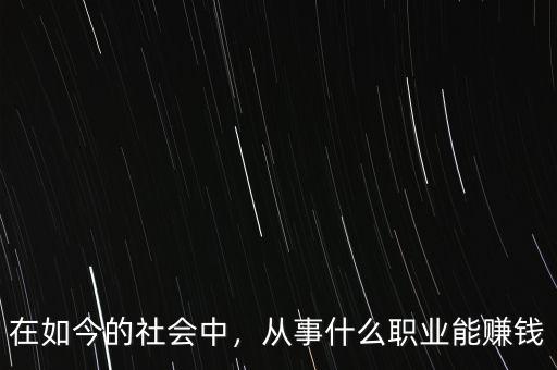 在如今的社會中，從事什么職業(yè)能賺錢