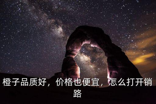 橙子品質(zhì)好，價(jià)格也便宜，怎么打開銷路