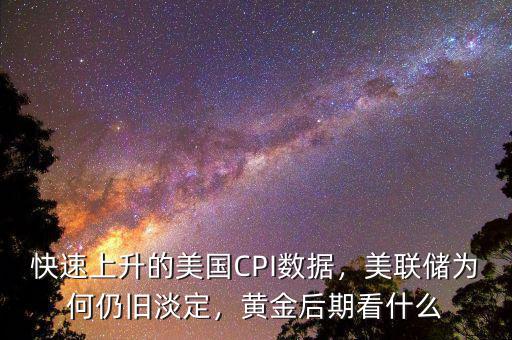 快速上升的美國CPI數(shù)據(jù)，美聯(lián)儲為何仍舊淡定，黃金后期看什么