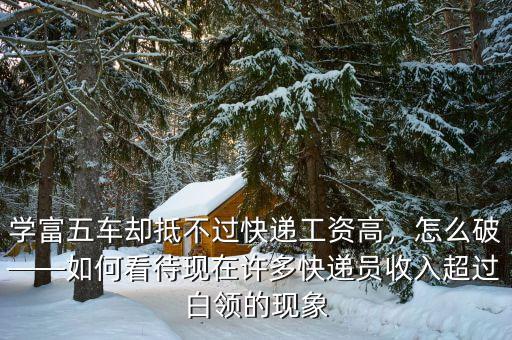 學(xué)富五車卻抵不過快遞工資高，怎么破——如何看待現(xiàn)在許多快遞員收入超過白領(lǐng)的現(xiàn)象